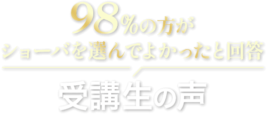 98%の方がショーバを選んでよかったと回答 受講生の声